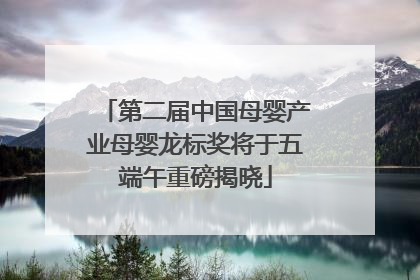 第二届中国母婴产业母婴龙标奖将于五端午重磅揭晓