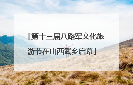 第十三届八路军文化旅游节在山西武乡启幕
