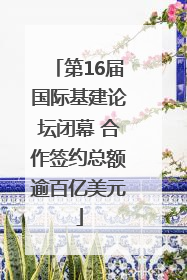 第16届国际基建论坛闭幕 合作签约总额逾百亿美元