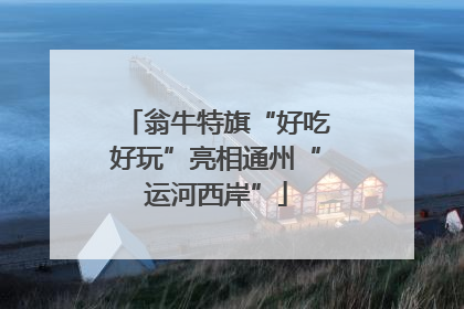 翁牛特旗“好吃好玩”亮相通州“运河西岸”