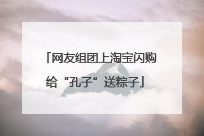 网友组团上淘宝闪购给“孔子”送粽子
