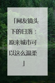 网友镜头下的日落：原来城市可以这么温柔