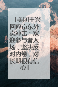 美团王兴回应京东外卖冲击：欢迎参与者入场，坚决反对内卷，对长期很有信心