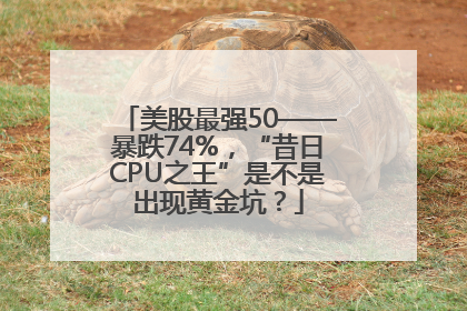 美股最强50——暴跌74%，“昔日CPU之王”是不是出现黄金坑？