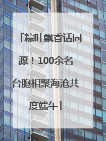 粽叶飘香话同源！100余名台胞相聚海沧共度端午