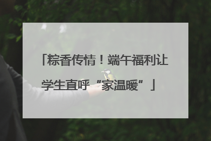 粽香传情！端午福利让学生直呼“家温暖”