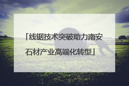 线锯技术突破助力南安石材产业高端化转型