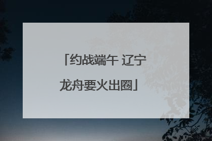 约战端午 辽宁龙舟要火出圈