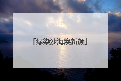 绿染沙海焕新颜