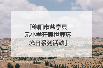 绵阳市盐亭县三元小学开展世界环境日系列活动