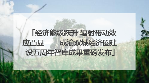 经济能级跃升 辐射带动效应凸显——成渝双城经济圈建设五周年智库成果重磅发布