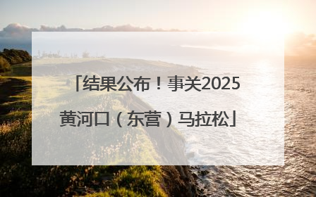结果公布！事关2025黄河口（东营）马拉松