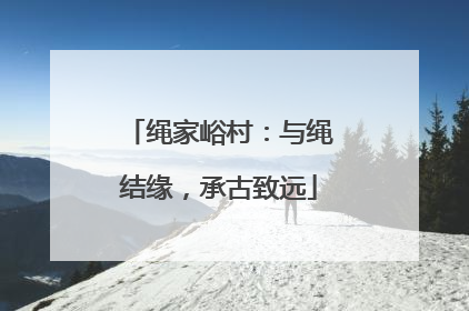 绳家峪村：与绳结缘，承古致远