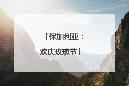 保加利亚：欢庆玫瑰节