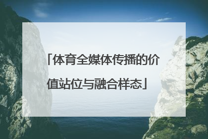体育全媒体传播的价值站位与融合样态