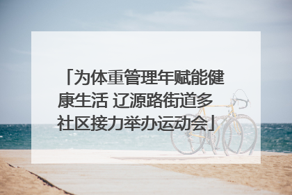 为体重管理年赋能健康生活 辽源路街道多社区接力举办运动会