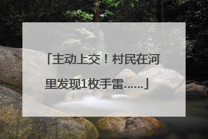主动上交！村民在河里发现1枚手雷……