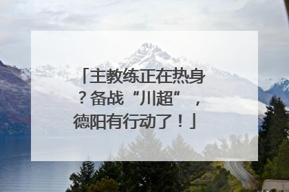 主教练正在热身？备战“川超”，德阳有行动了！
