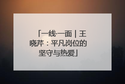 一线·一面｜王晓芹：平凡岗位的坚守与热爱