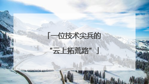 一位技术尖兵的“云上拓荒路”