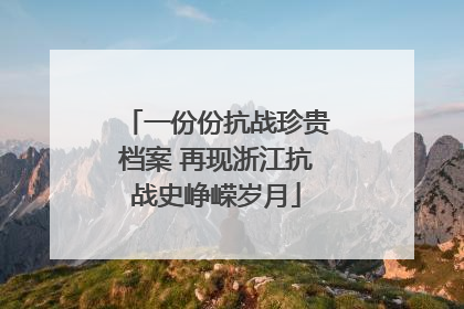 一份份抗战珍贵档案 再现浙江抗战史峥嵘岁月