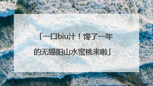 一口biu汁！馋了一年的无锡阳山水蜜桃来啦