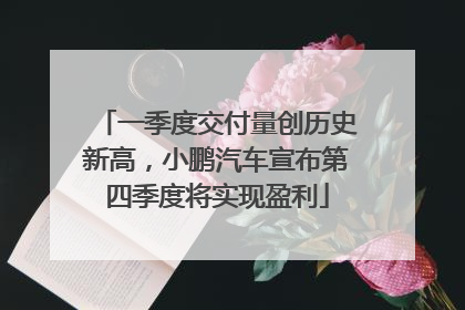 一季度交付量创历史新高，小鹏汽车宣布第四季度将实现盈利