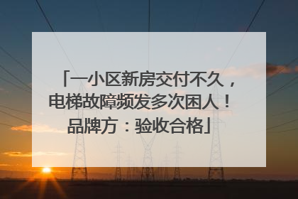 一小区新房交付不久，电梯故障频发多次困人！品牌方：验收合格