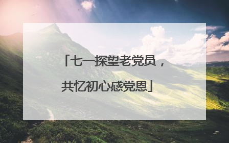 七一探望老党员，共忆初心感党恩