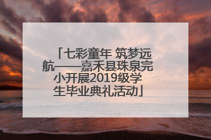 七彩童年 筑梦远航——嘉禾县珠泉完小开展2019级学生毕业典礼活动