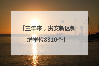 三年来，贵安新区新增学位8310个
