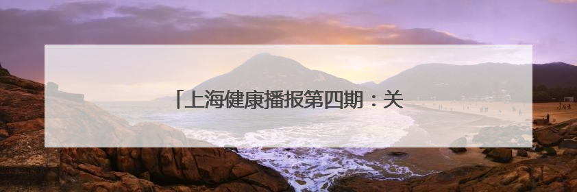 上海健康播报第四期：关注儿童健康生活的好习惯