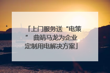 上门服务送“电策” 曲靖马龙为企业定制用电解决方案