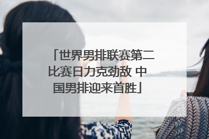 世界男排联赛第二比赛日力克劲敌 中国男排迎来首胜