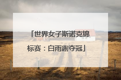 世界女子斯诺克锦标赛：白雨露夺冠