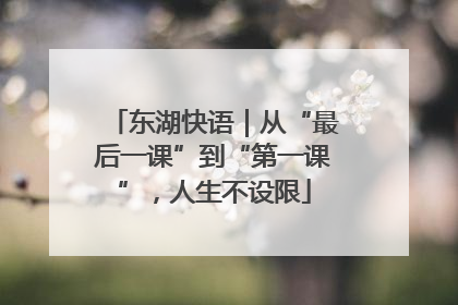 东湖快语｜从“最后一课”到“第一课”，人生不设限