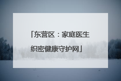 东营区：家庭医生织密健康守护网