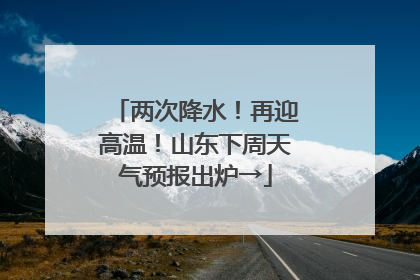 两次降水！再迎高温！山东下周天气预报出炉→