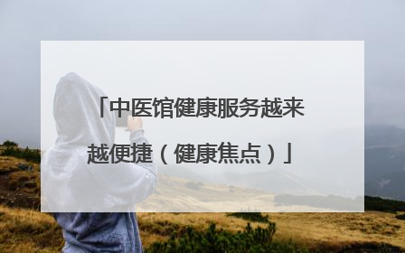 中医馆健康服务越来越便捷（健康焦点）