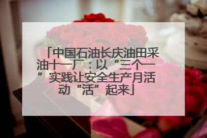 中国石油长庆油田采油十一厂：以“三个一”实践让安全生产月活动“活”起来