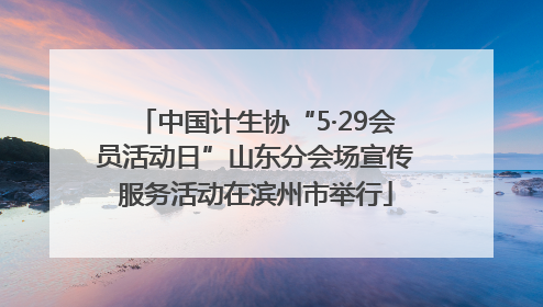 中国计生协“5·29会员活动日”山东分会场宣传服务活动在滨州市举行