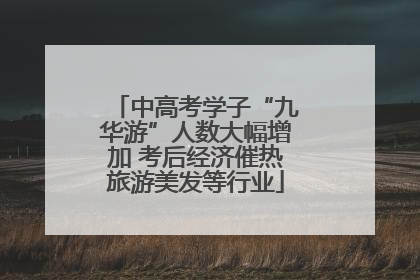中高考学子“九华游”人数大幅增加 考后经济催热旅游美发等行业