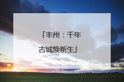 丰州：千年古城焕新生