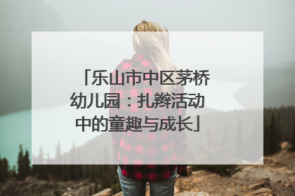 乐山市中区茅桥幼儿园：扎辫活动中的童趣与成长
