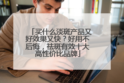 买什么淡斑产品又好效果又快？好用不后悔，祛斑有效十大高性价比品牌