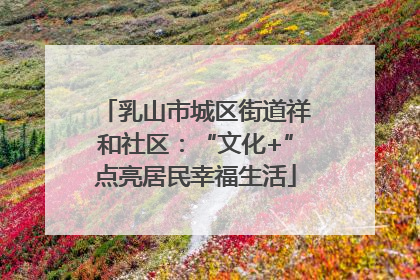 乳山市城区街道祥和社区：“文化+”点亮居民幸福生活