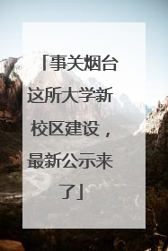 事关烟台这所大学新校区建设，最新公示来了