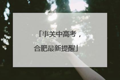 事关中高考，合肥最新提醒
