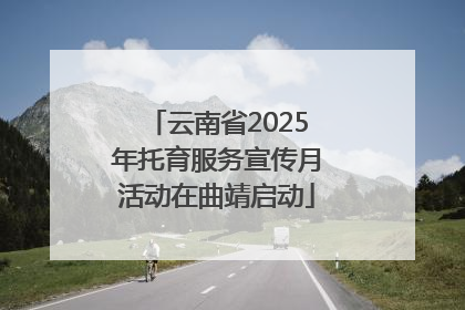 云南省2025年托育服务宣传月活动在曲靖启动