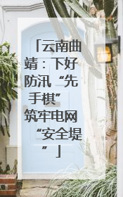 云南曲靖：下好防汛“先手棋” 筑牢电网“安全堤”